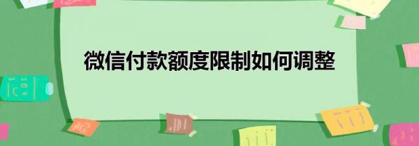 微信付款额度限制如何调整