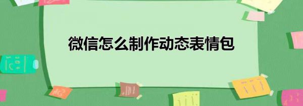微信怎么制作动态表情包