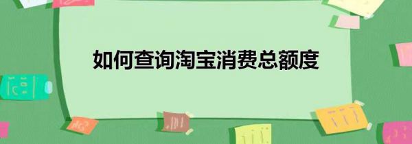 如何查询淘宝消费总额度
