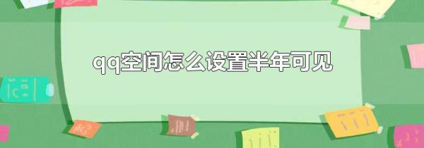 qq空间怎么设置半年可见