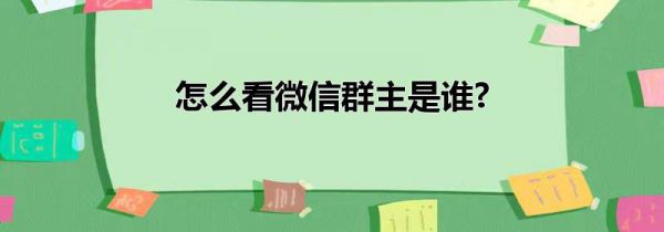 怎么看微信群主是谁?