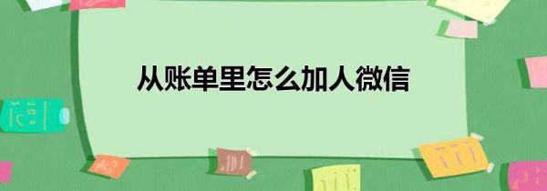 从账单里怎么加人微信