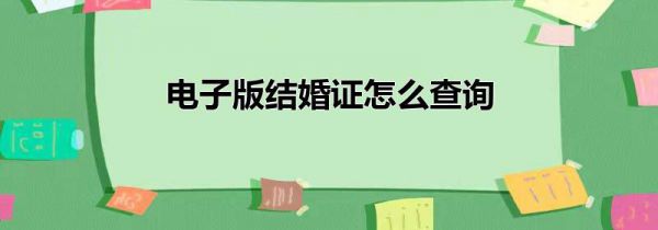 电子版结婚证怎么查询