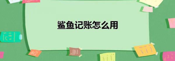 鲨鱼记账怎么用