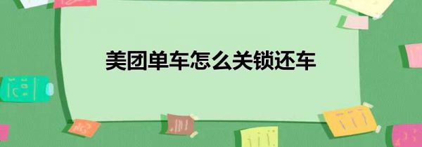 美团单车怎么关锁还车