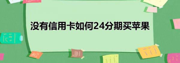 没有信用卡如何24分期买苹果