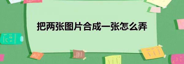 把两张图片合成一张怎么弄