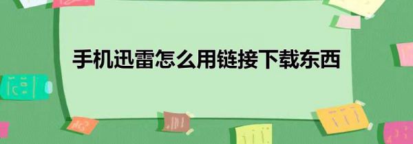 手机迅雷怎么用链接下载东西