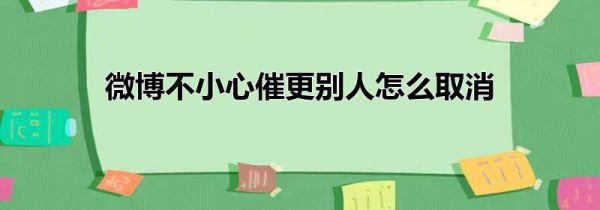 微博不小心催更别人怎么取消