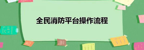 全民消防平台操作流程