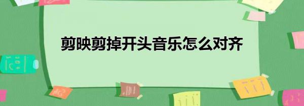 剪映剪掉开头音乐怎么对齐