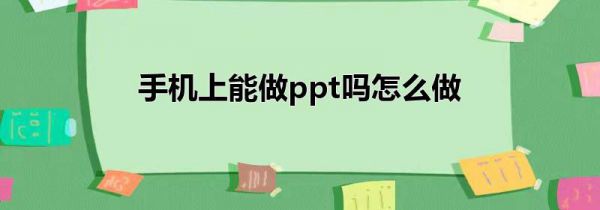 手机上能做ppt吗怎么做