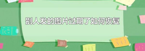 别人发的图片过期了如何恢复