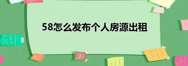 58怎么发布个人房源出租