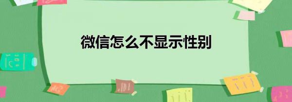 微信怎么不显示性别