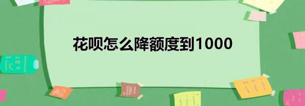 花呗怎么降额度到1000