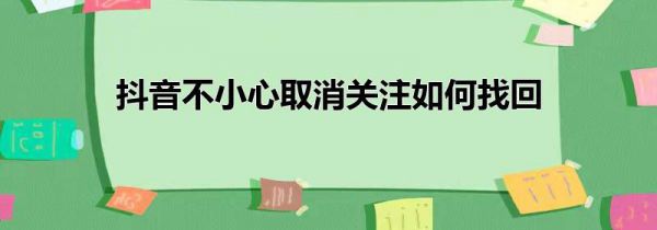 抖音不小心取消关注如何找回