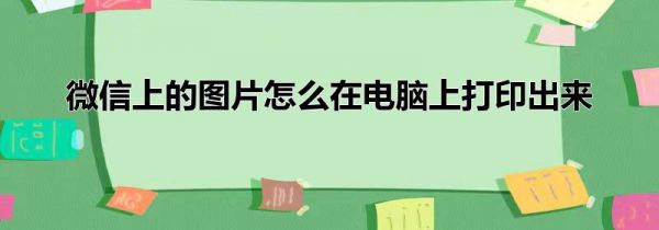 微信上的图片怎么在电脑上打印出来