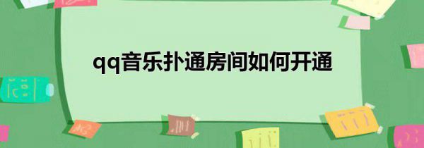 qq音乐扑通房间如何开通