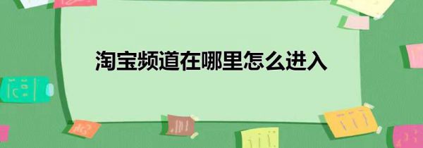 淘宝频道在哪里怎么进入