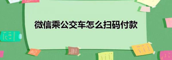 微信乘公交车怎么扫码付款