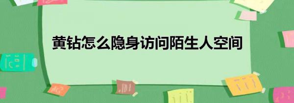 黄钻怎么隐身访问陌生人空间