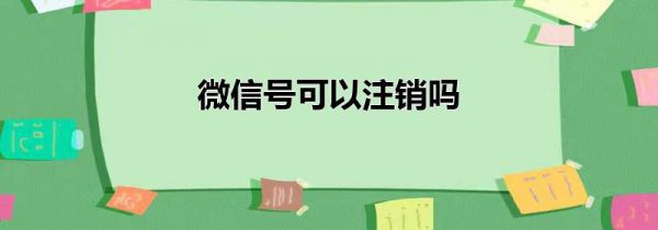 微信号可以注销吗