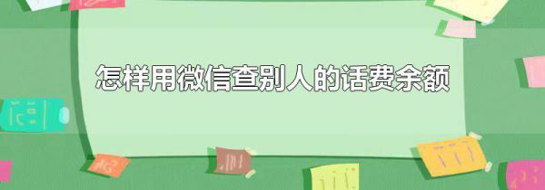 怎样用微信查别人的话费余额