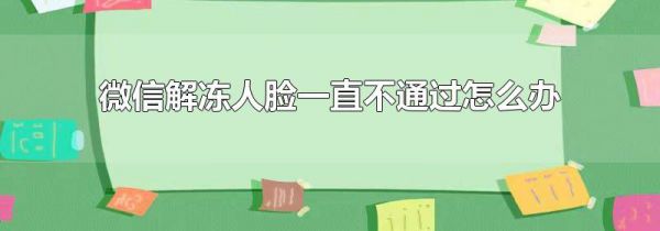 微信解冻人脸一直不通过怎么办