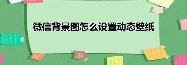 微信背景图怎么设置动态壁纸