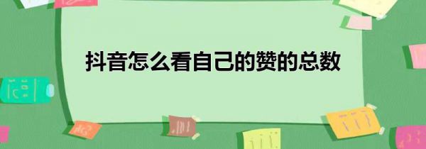抖音怎么看自己的赞的总数