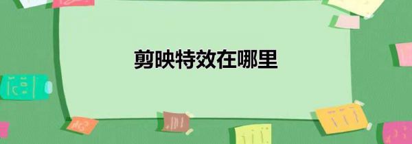 剪映特效在哪里