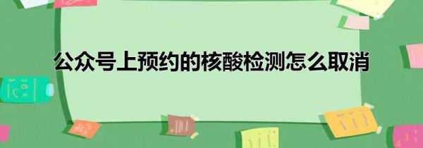 公众号上预约的核酸检测怎么取消