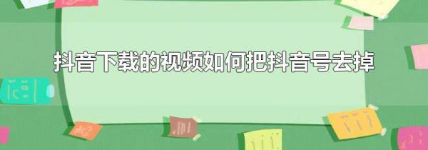 抖音下载的视频如何把抖音号去掉