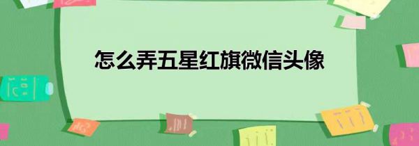 怎么弄五星红旗微信头像