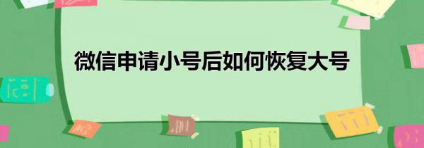 微信申请小号后如何恢复大号