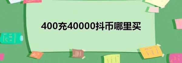 400充40000抖币哪里买