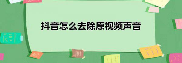 抖音怎么去除原视频声音