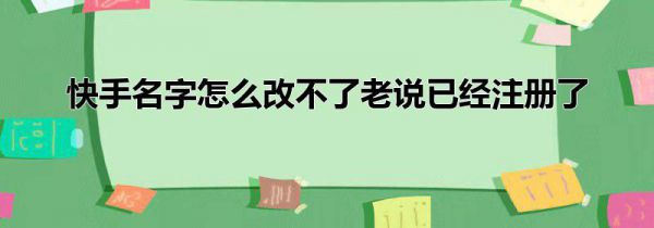 快手名字怎么改不了老说已经注册了
