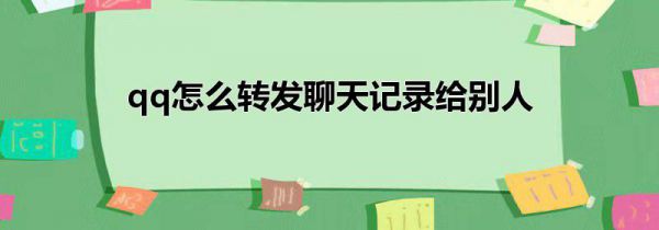 qq怎么转发聊天记录给别人