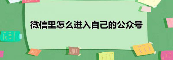 微信里怎么进入自己的公众号