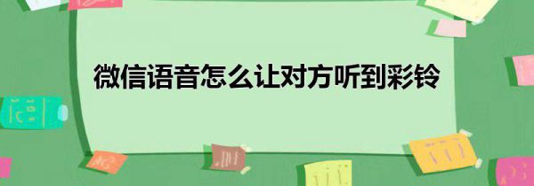 微信语音怎么让对方听到彩铃