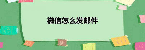 微信怎么发邮件