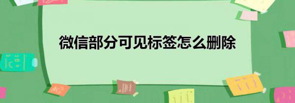 微信部分可见标签怎么删除