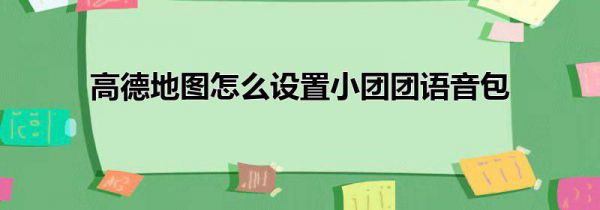 高德地图怎么设置小团团语音包