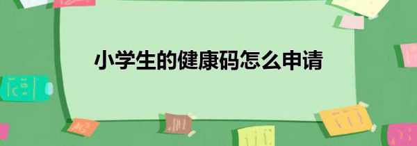 小学生的健康码怎么申请