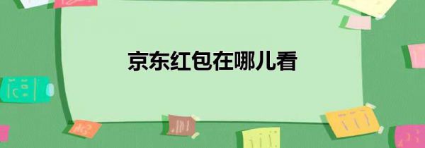 京东红包在哪儿看