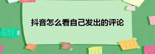 抖音怎么看自己发出的评论