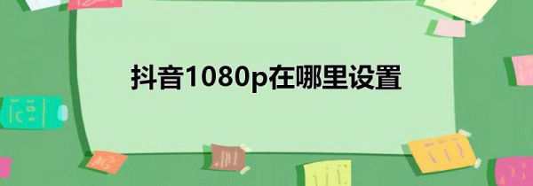 抖音1080p在哪里设置