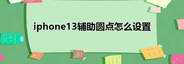 iphone13辅助圆点怎么设置